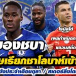 สรุปข่าวเชลซี – อังกฤษเรียกชาโลบาห์เข้าแคมป์/ไกเซโด้คว้าแข้งประจำเดือนตุลา/สเตอร์ลิ่งโดนโจรขึ้นบ้าน