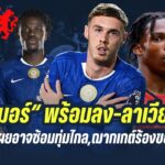 สรุปข่าวเชลซี : “พาลเมอร์“ พร้อมลง-ลาเวียใกล้ฟิต,โรซิเนียร์เผยอาจซ้อมทุ่มไกล,ฌากเกต์ร้องย้ายมาสิงห์